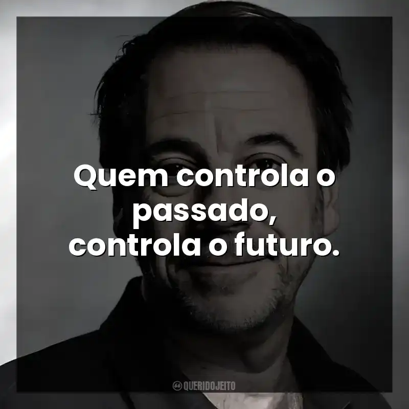 Quem controla o passado, controla o futuro.