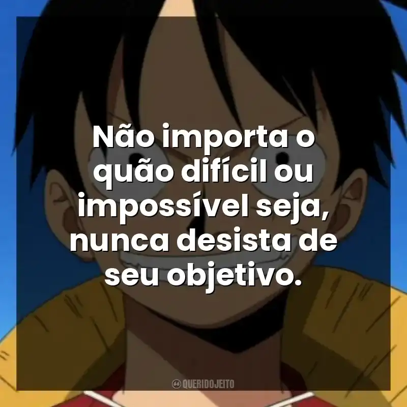 Não importa o quão difícil ou impossível seja, nunca desista de seu objetivo.