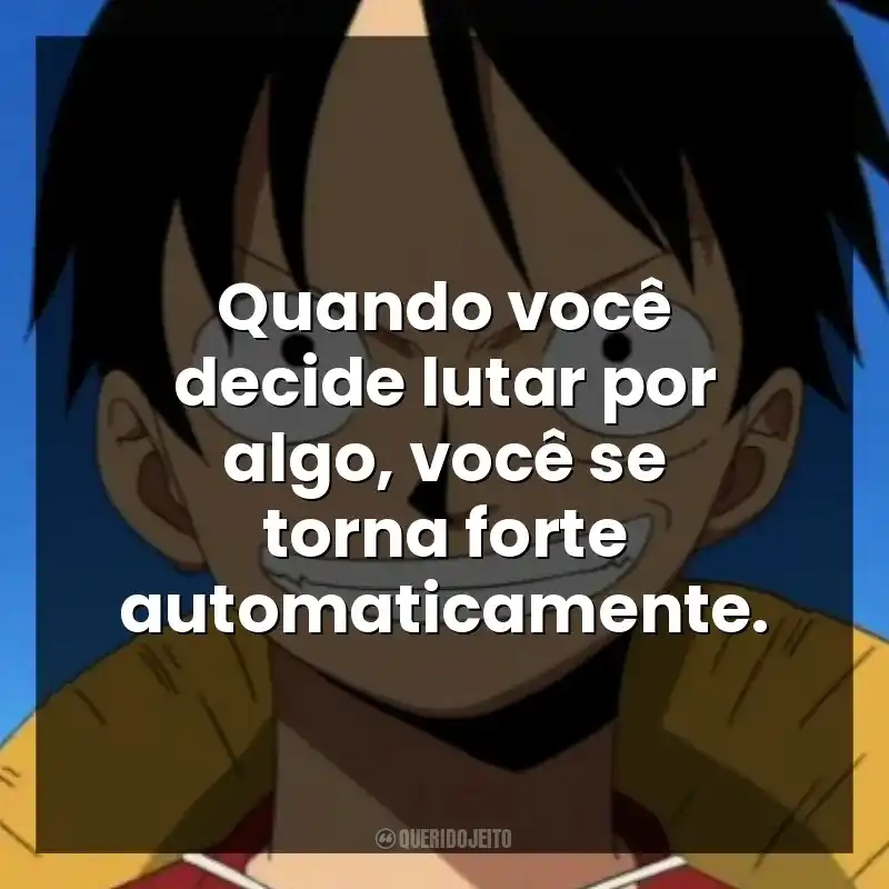 Quando você decide lutar por algo, você se torna forte automaticamente.