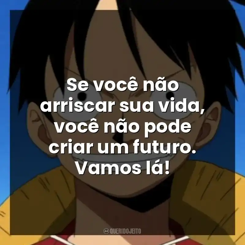 Se você não arriscar sua vida, você não pode criar um futuro. Vamos lá!