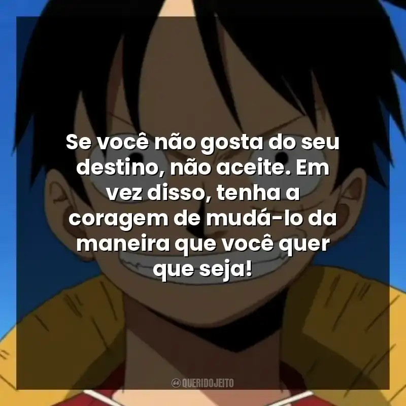 Se você não gosta do seu destino, não aceite. Em vez disso, tenha a coragem de mudá-lo da maneira que você quer que seja!