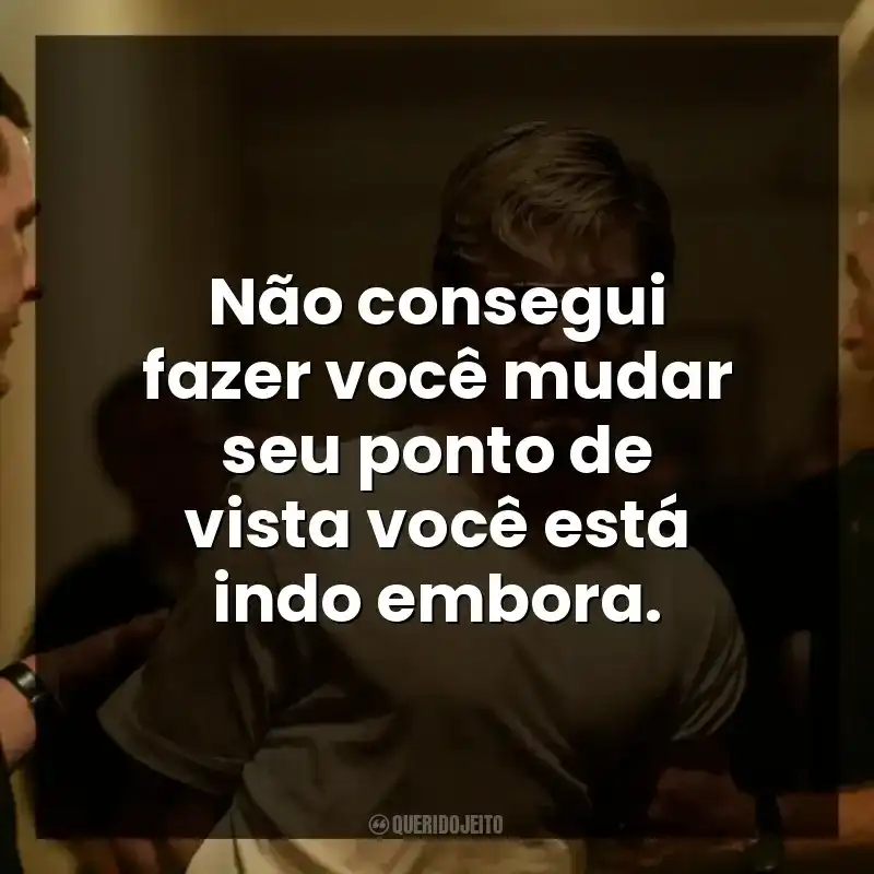 Não consegui fazer você mudar seu ponto de vista você está indo embora.