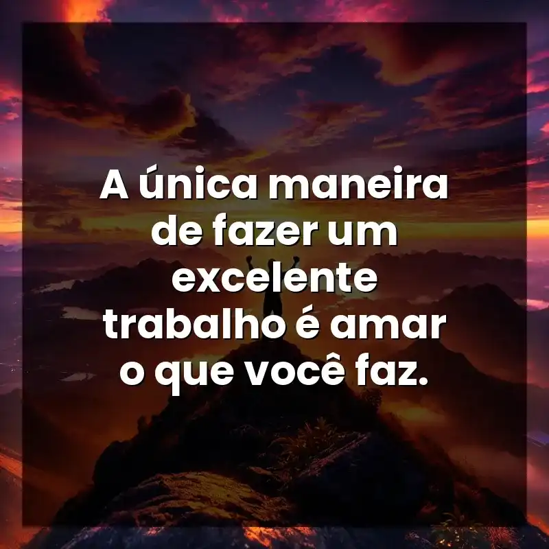 Frases de Frases Motivacionais: A única maneira de fazer um excelente trabalho é amar o que você faz.
