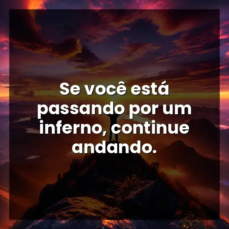 Frases Motivacionais frases: Se você está passando por um inferno, continue andando.