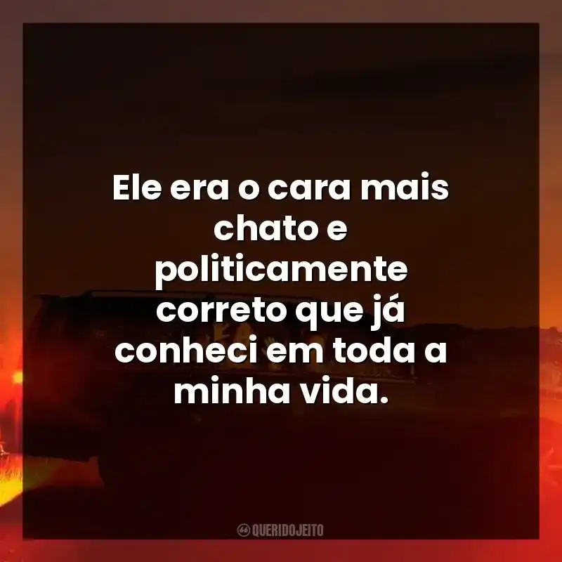 Ele era o cara mais chato e politicamente correto que já conheci em toda minha vida.