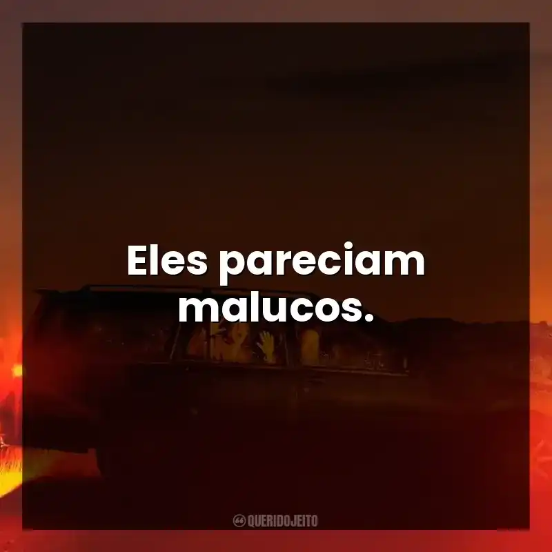 Eles pareciam malucos.