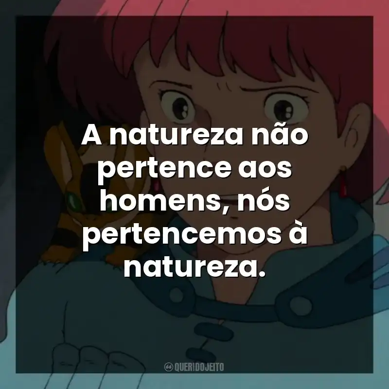 Frases do Filme Nausicaä do Vale do Vento: A natureza não pertence aos homens, nós pertencemos à natureza.