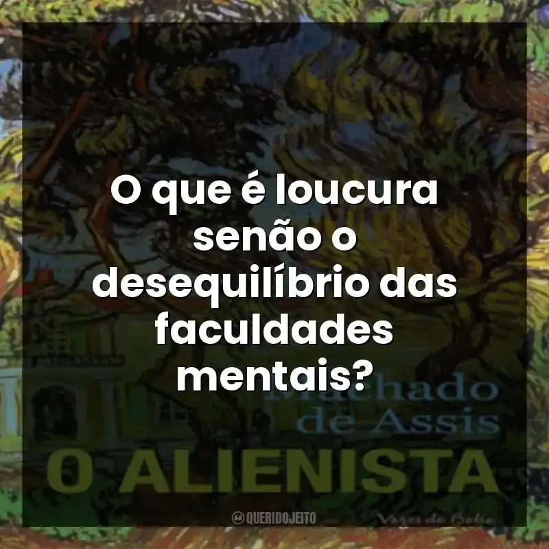 O que é loucura senão o desequilíbrio das faculdades mentais?
