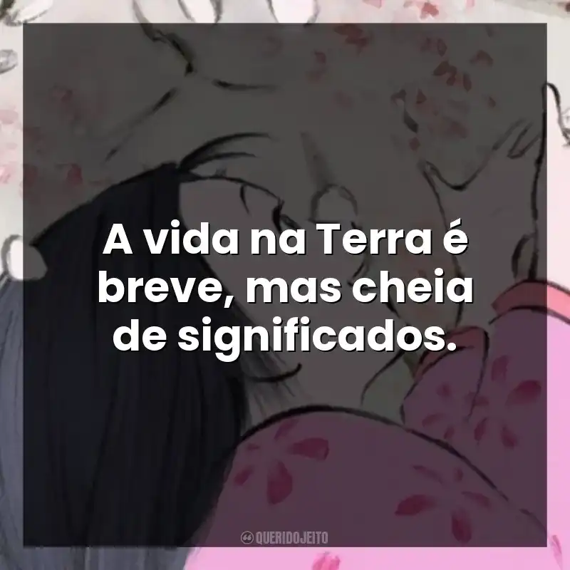 A vida na Terra é breve, mas cheia de significados.
