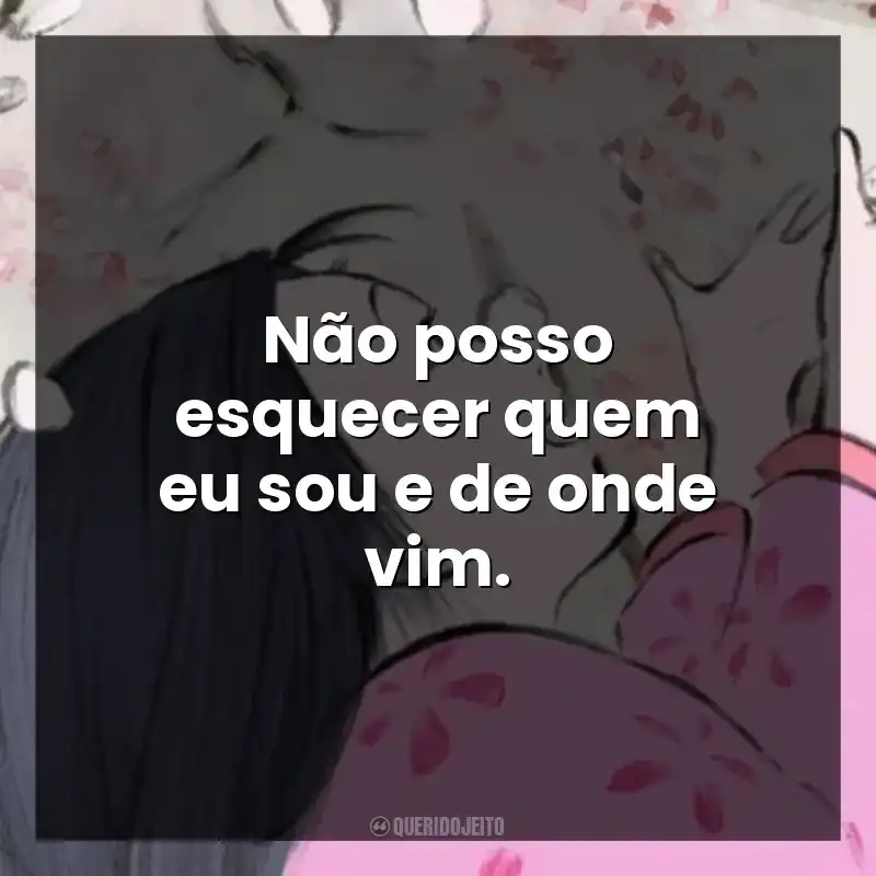 Não posso esquecer quem eu sou e de onde vim.