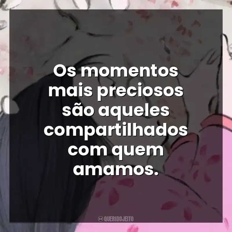 Os momentos mais preciosos são aqueles compartilhados com quem amamos.