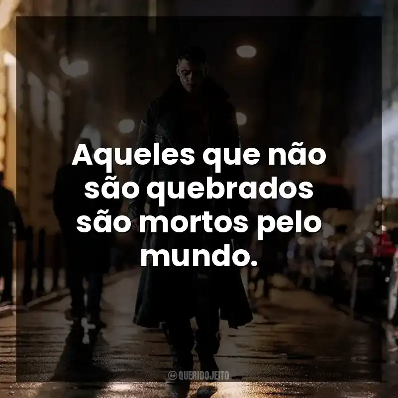 Aqueles que não são quebrados são mortos pelo mundo.