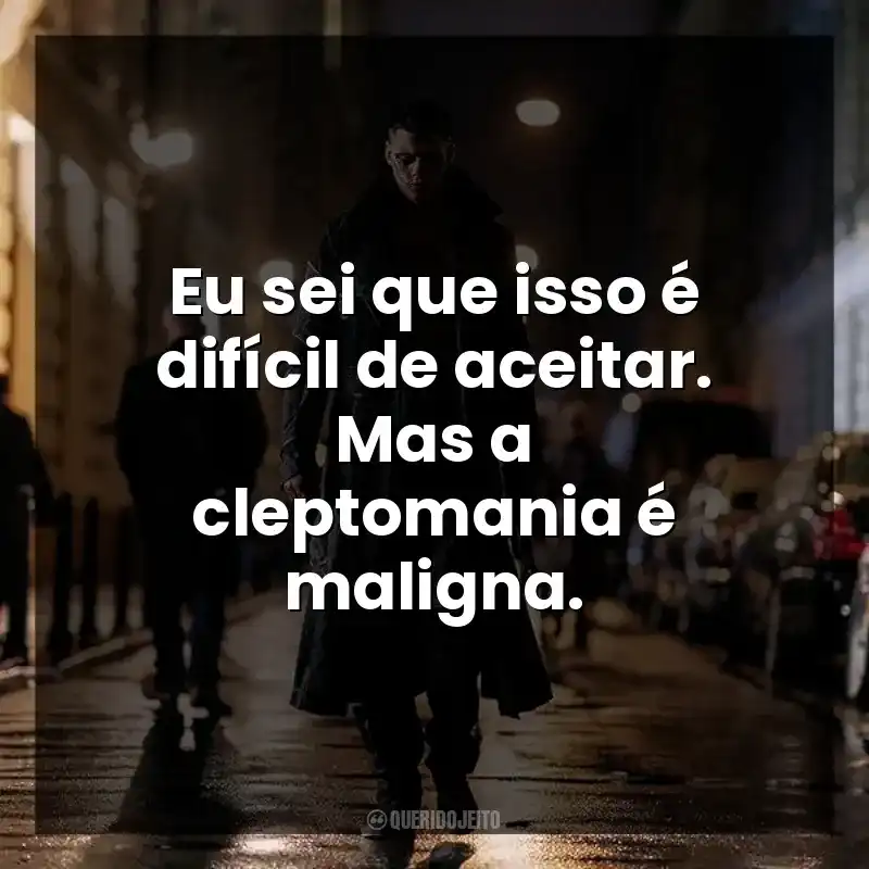 Eu sei que isso é difícil de aceitar. Mas a cleptomania é maligna.