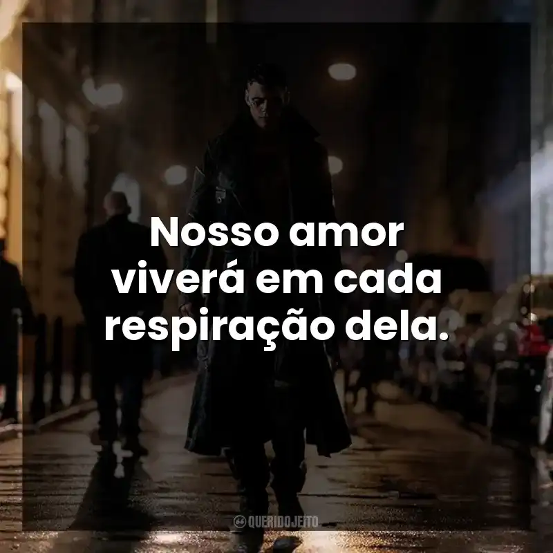 Nosso amor viverá em cada respiração dela.