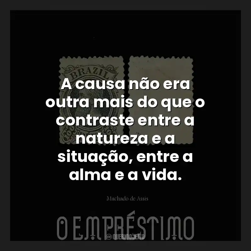 A causa não era outra mais do que o contraste entre a natureza e a situação, entre a alma e a vida.