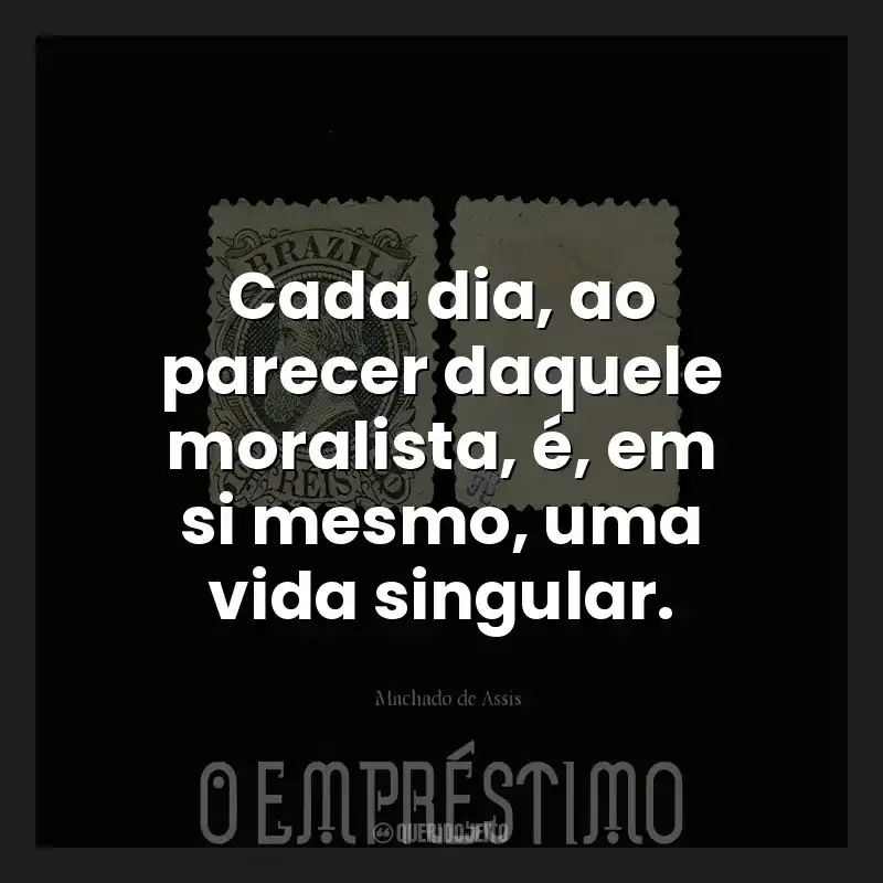 Cada dia, ao parecer daquele moralista, é, em si mesmo, uma vida singular.