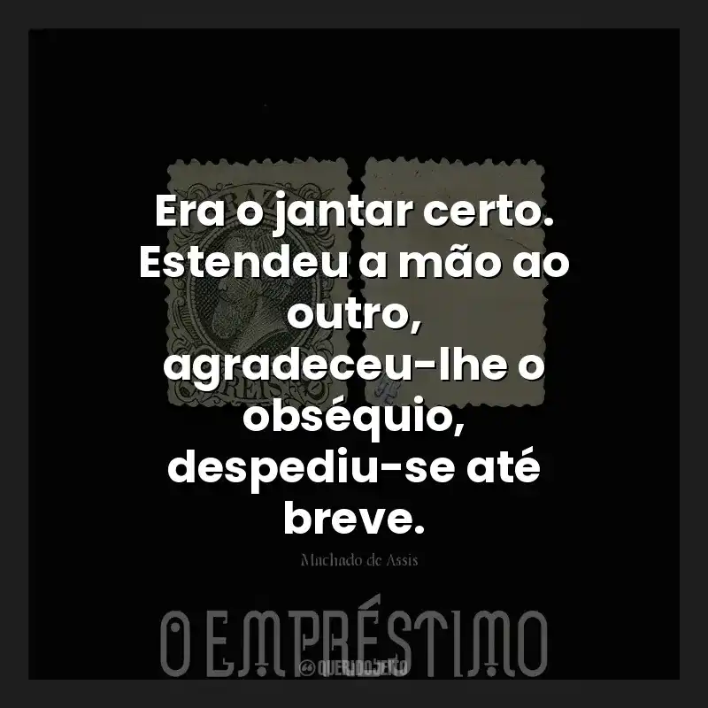 Era o jantar certo. Estendeu a mão ao outro, agradeceu-lhe o obséquio, despediu-se até breve.