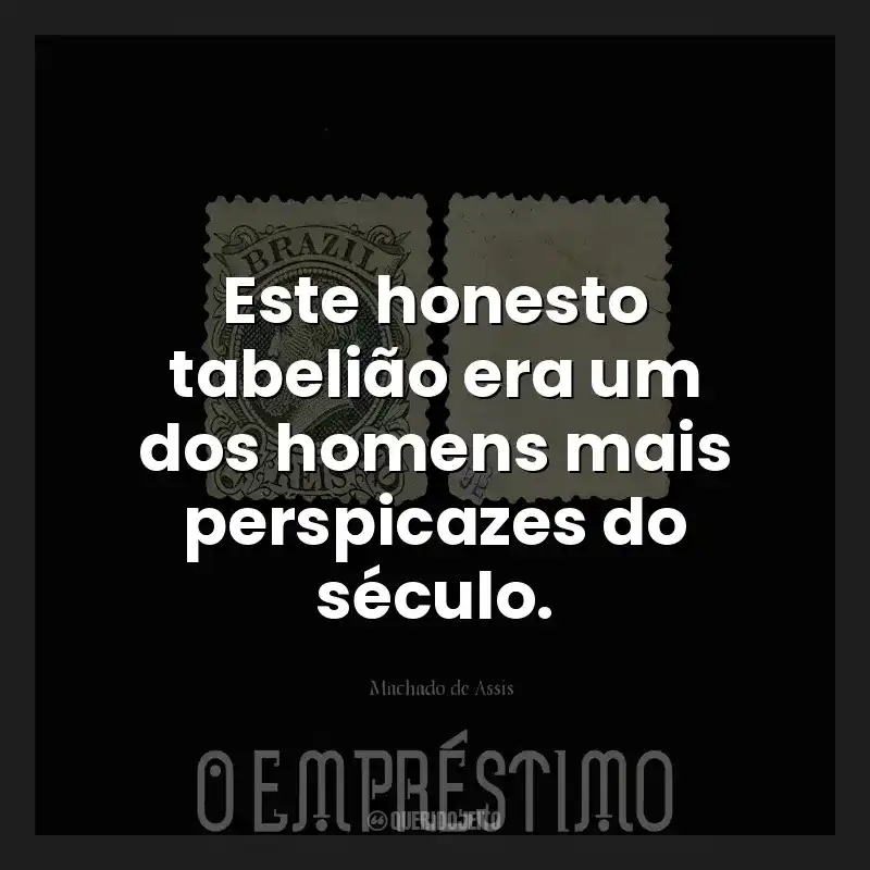 Este honesto tabelião era um dos homens mais perspicazes do século.
