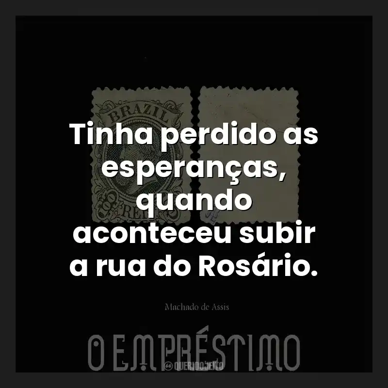 Tinha perdido as esperanças, quando aconteceu subir a rua do Rosário.