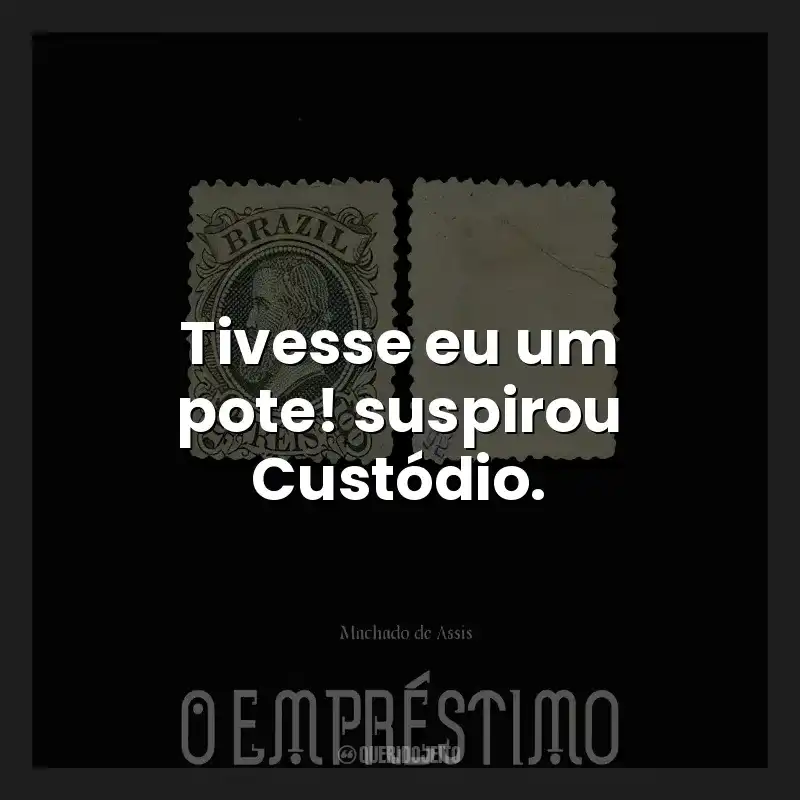 Tivesse eu um pote! suspirou Custódio.