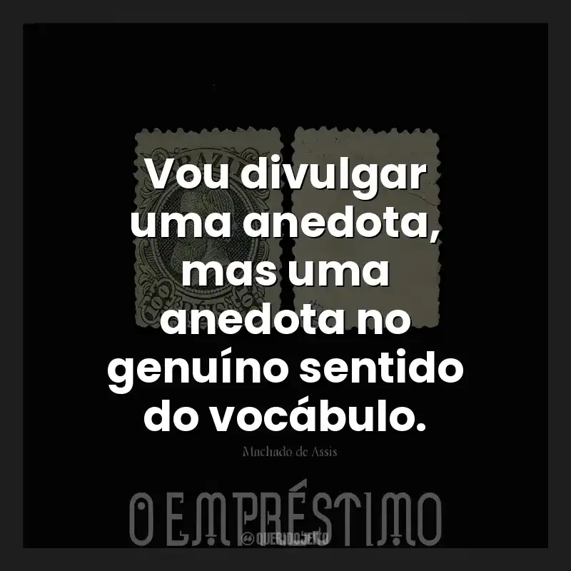 Frases do Livro O Empréstimo: Vou divulgar uma anedota, mas uma anedota no genuíno sentido do vocábulo.