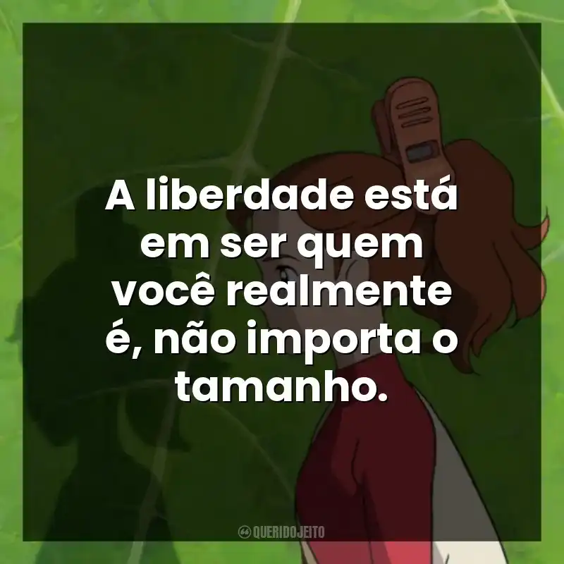 A liberdade está em ser quem você realmente é, não importa o tamanho.