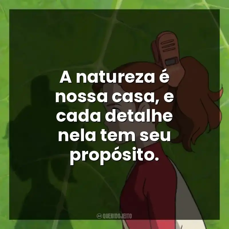 A natureza é nossa casa, e cada detalhe nela tem seu propósito.