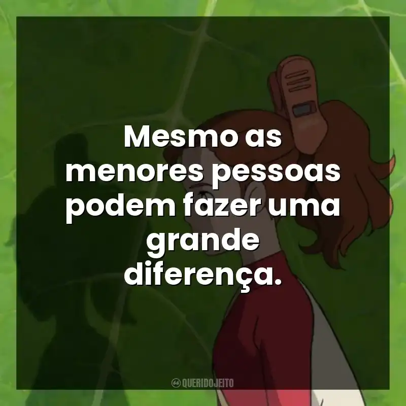 Mesmo as menores pessoas podem fazer uma grande diferença.