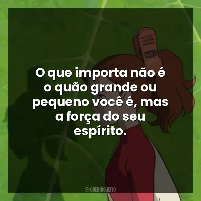 O que importa não é o quão grande ou pequeno você é, mas a força do seu espírito.