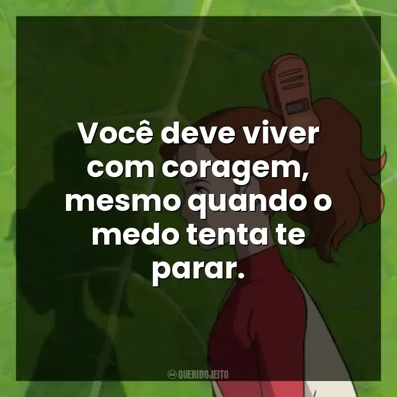 Frases de O Mundo dos Pequeninos filme: Você deve viver com coragem, mesmo quando o medo tenta te parar.