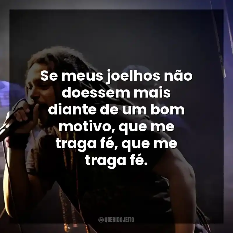 Se meus joelhos não doessem mais diante de um bom motivo, que me traga fé, que me traga fé.