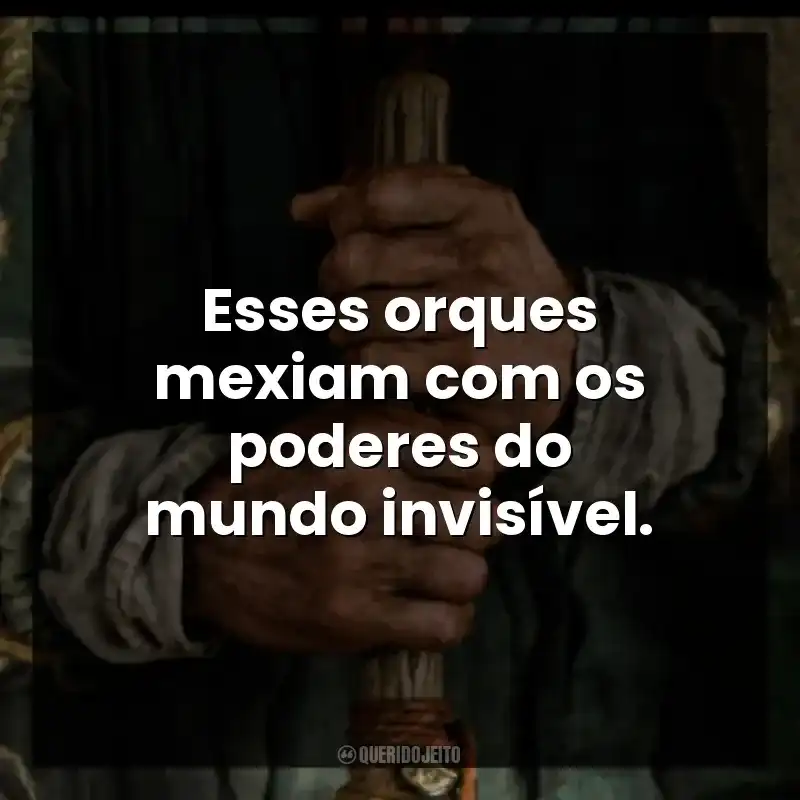 Esses orques mexiam com os poderes do mundo invisível.