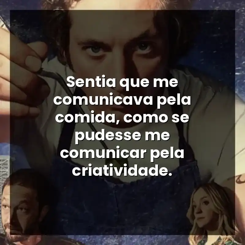 Sentia que me comunicava pela comida, como se pudesse me comunicar pela criatividade.