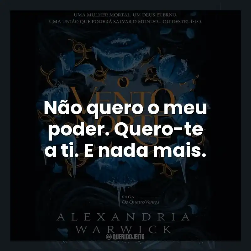 Não quero o meu poder. Quero-te a ti. E nada mais.