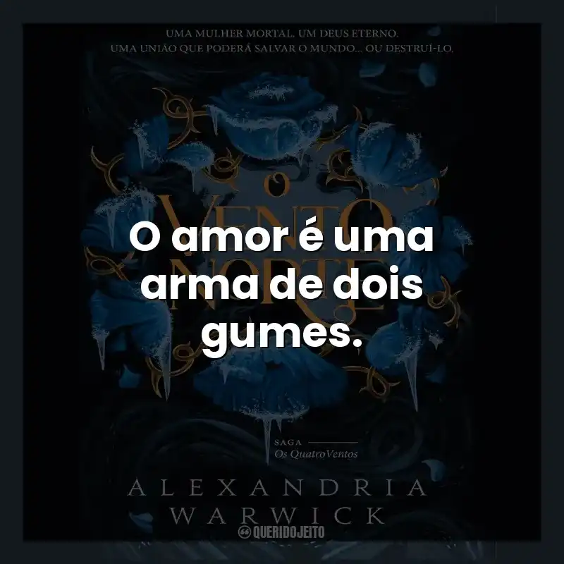 O amor é uma arma de dois gumes.