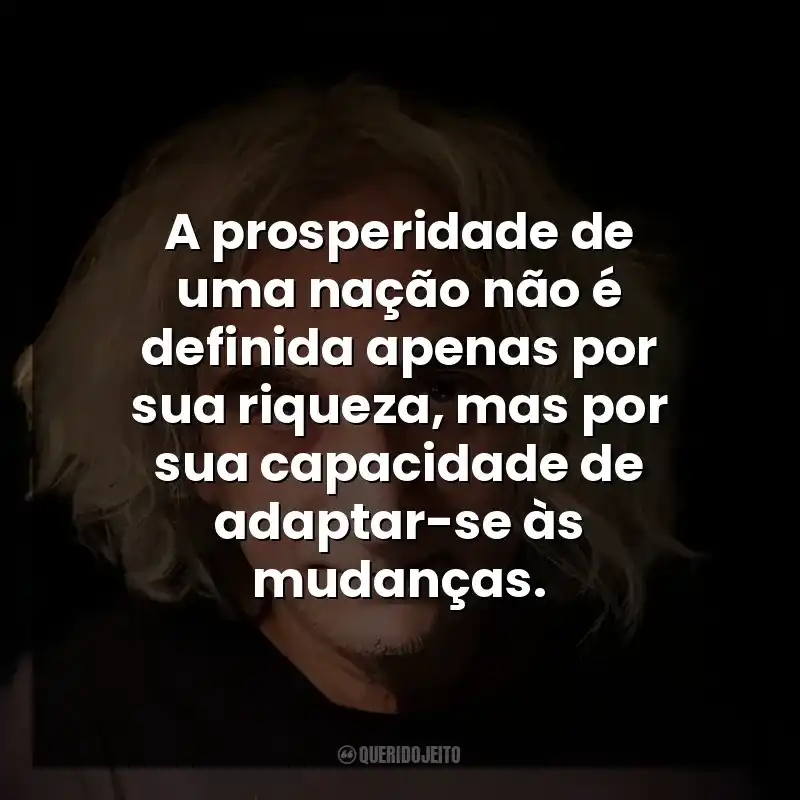 A prosperidade de uma nação não é definida apenas por sua riqueza, mas por sua capacidade de adaptar-se às mudanças.