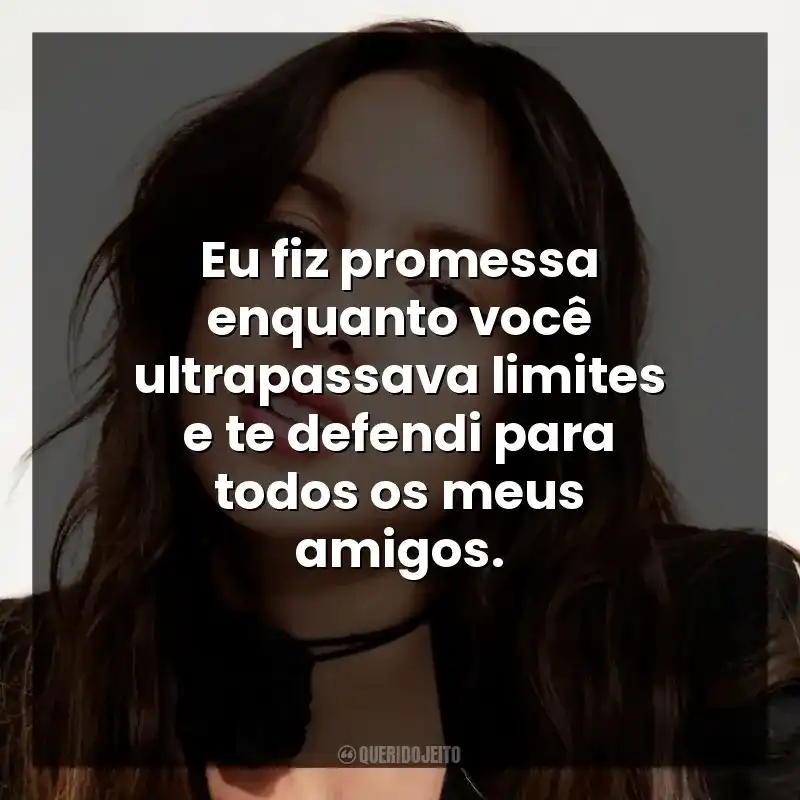 Eu fiz promessa enquanto você ultrapassava limites e te defendi para todos os meus amigos.