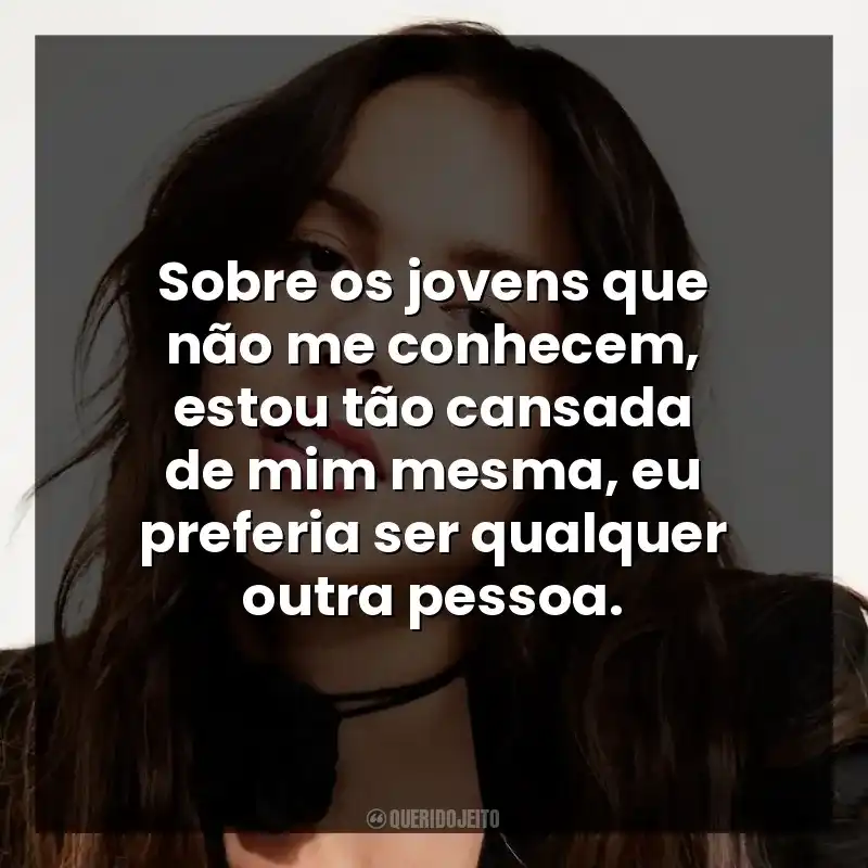 Sobre os jovens que não me conhecem, estou tão cansada de mim mesma, eu preferia ser qualquer outra pessoa.