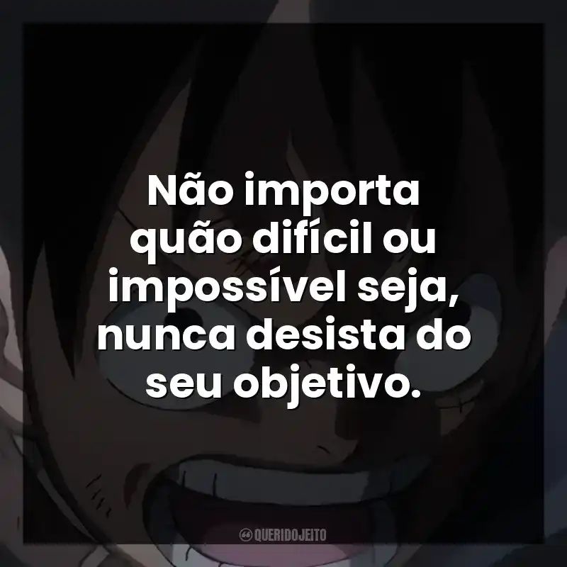 Não importa quão difícil ou impossível seja, nunca desista do seu objetivo.