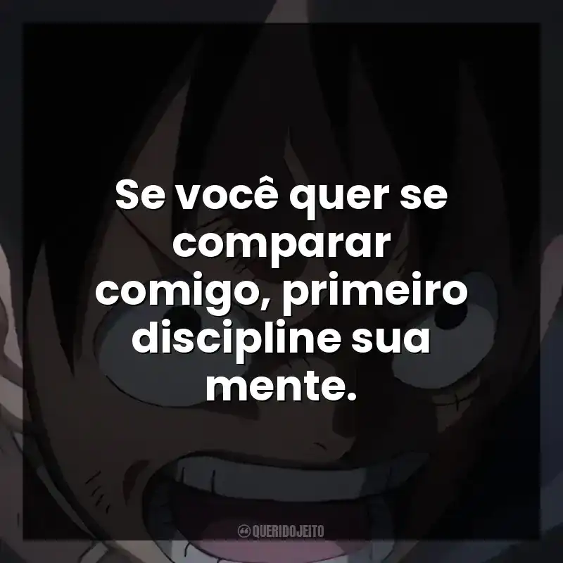 Se você quer se comparar comigo, primeiro discipline sua mente.
