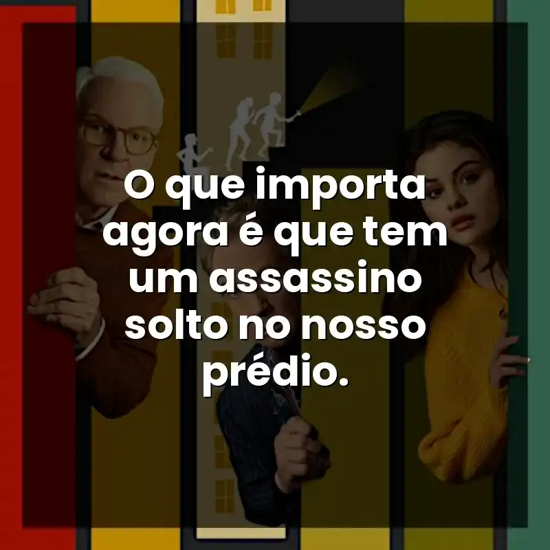 O que importa agora é que tem um assassino solto no nosso prédio.