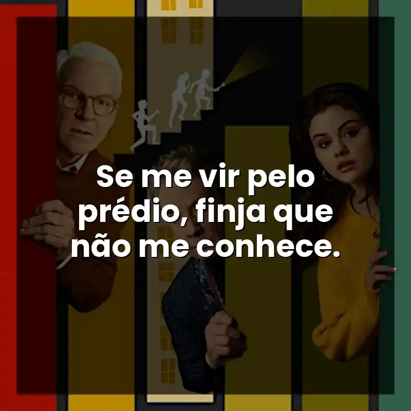 Se me vir pelo prédio, finja que não me conhece.