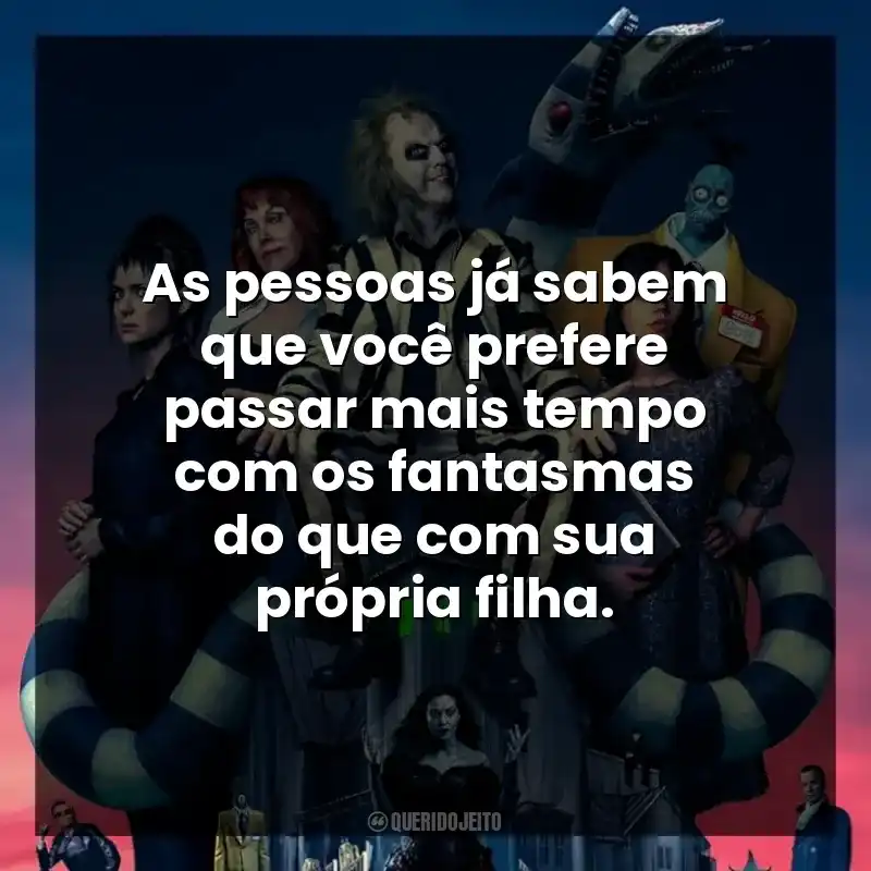 As pessoas já sabem que você prefere passar mais tempo com os fantasmas do que com sua própria filha.