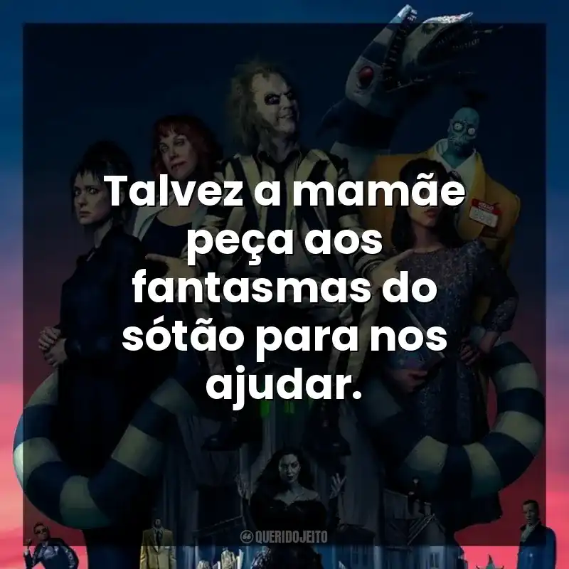 Talvez a mamãe peça aos fantasmas do sótão para nos ajudar.