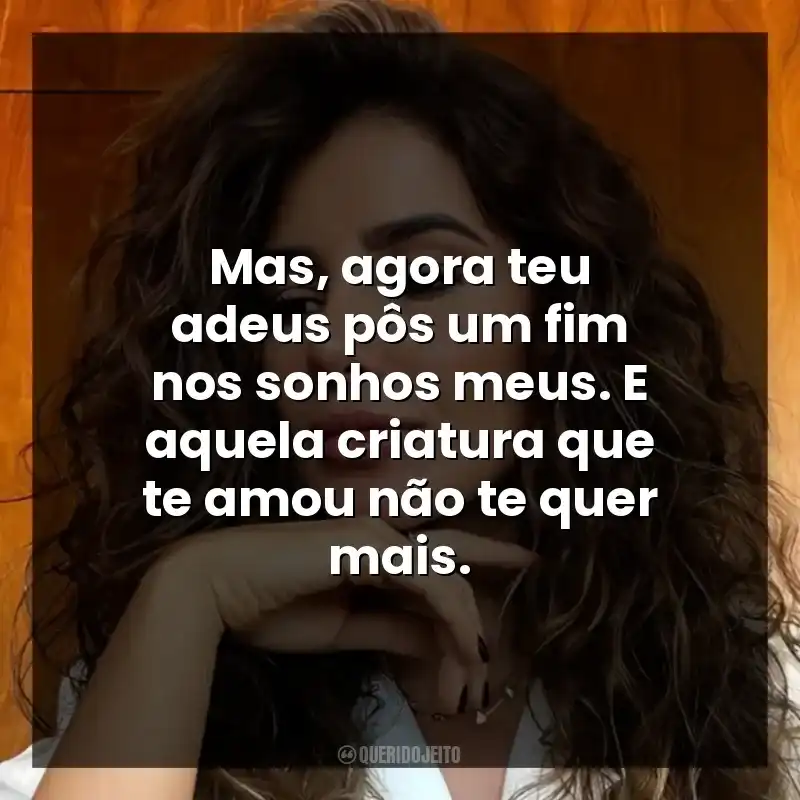 Mas, agora teu adeus pôs um fim nos sonhos meus. E aquela criatura que te amou não te quer mais.