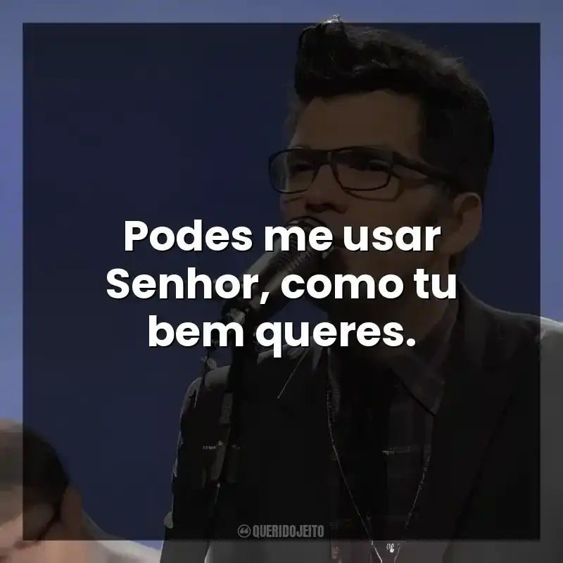 Podes me usar Senhor, como tu bem queres.