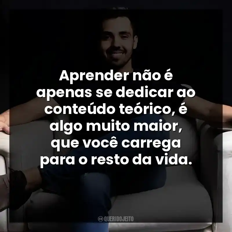 Aprender não é apenas se dedicar ao conteúdo teórico, é algo muito maior, que você carrega para o resto da vida.