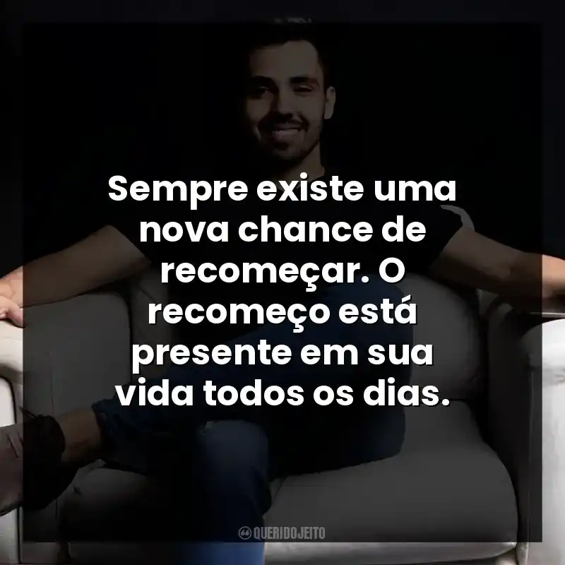 Sempre existe uma nova chance de recomeçar. O recomeço está presente em sua vida todos os dias.