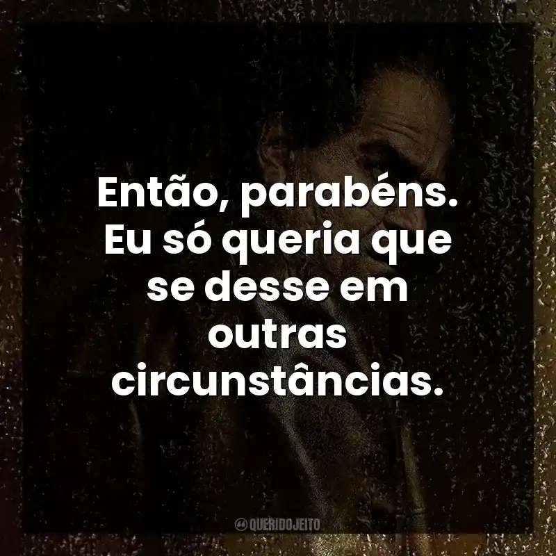 Então, parabéns. Eu só queria que se desse em outras circunstâncias.