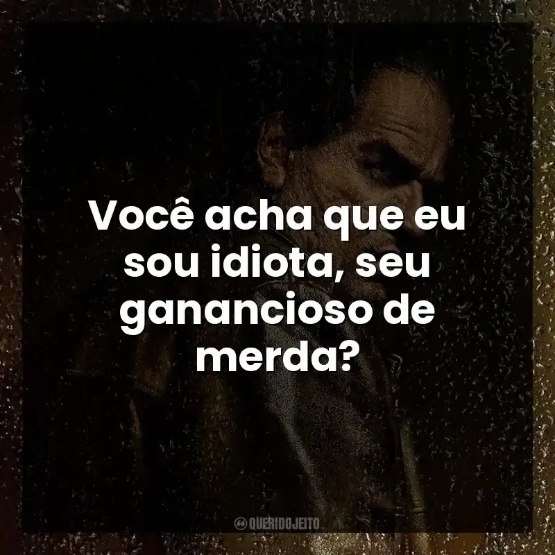 Frases de Pinguim série: Você acha que eu sou idiota, seu ganancioso de merda?